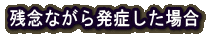 残念ながら発症した場合