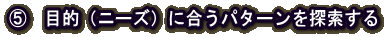 D 目的(ニーズ)に合うパターンを探索する